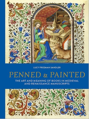 Penned & Painted: The Art & Meaning of Books in Medieval & Renaissance Manuscripts by Freeman Sandler, Lucy