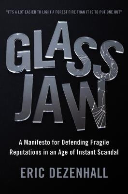 Glass Jaw: A Manifesto for Defending Fragile Reputations in an Age of Instant Scandal by Dezenhall, Eric