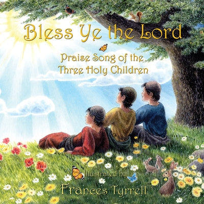 Bless Ye the Lord: Praise Song of the Three Holy Children by Tyrrell, Frances