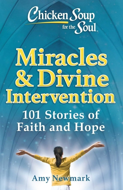 Chicken Soup for the Soul: Miracles & Divine Intervention: 101 Stories of Faith and Hope by Newmark, Amy