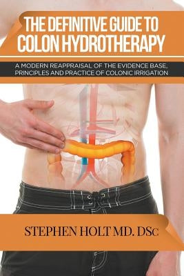 The Definitive Guide to Colon Hydrotherapy by Holt, Stephen