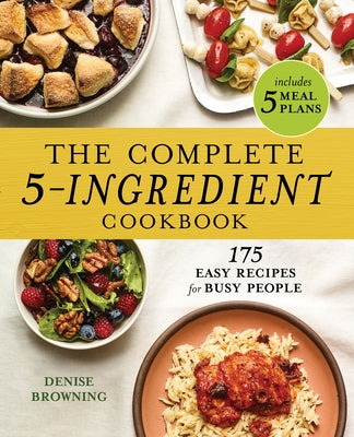 The Complete 5-Ingredient Cookbook: 175 Easy Recipes for Busy People by Browning, Denise