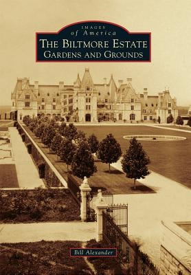 The Biltmore Estate: Gardens and Grounds by Alexander, Bill