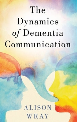 Dynamics of Dementia Communication by Wray, Alison