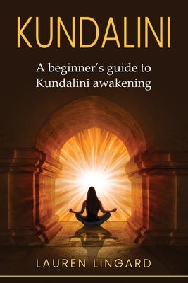 Kundalini: A Beginner's Guide to Kundalini Awakening by Lingard, Lauren