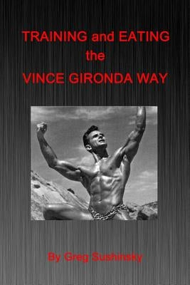 Training and Eating the Vince Gironda Way by Sushinsky, Greg