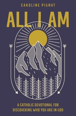 All I Am: A Catholic Devotional for Discovering Who You Are in God by Pignat, Caroline