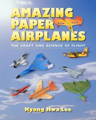 Amazing Paper Airplanes: The Craft and Science of Flight by Lee, Kyong Hwa