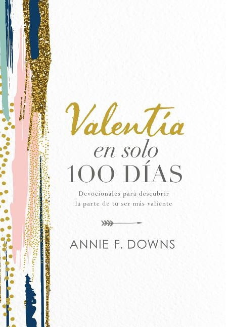 Valentía En Solo 100 Días: Devocionales Para Descubrir La Parte de Tu Ser Más Valiente (100 Days to Brave, Spanish Edition) by Downs, Annie F.