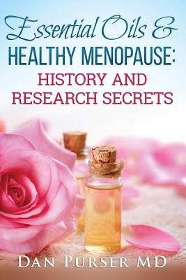 Essential Oils and Healthy Menopause: History and Research Secrets by Purser MD, Dan