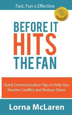 Before It Hits The Fan: Quick Communication Tips to Help You Resolve Conflict and Reduce Stress by McLaren, Lorna
