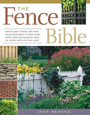 The Fence Bible: How to Plan, Install, and Build Fences and Gates to Meet Every Home Style and Property Need, No Matter What Size Your by Beneke, Jeff