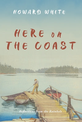 Here on the Coast: Reflections from the Rainbelt by White, Howard