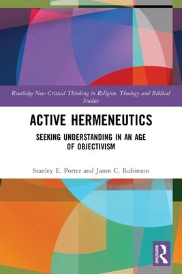 Active Hermeneutics: Seeking Understanding in an Age of Objectivism by Porter, Stanley E.