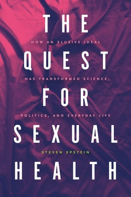 The Quest for Sexual Health: How an Elusive Ideal Has Transformed Science, Politics, and Everyday Life by Epstein, Steven