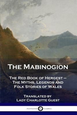 The Mabinogion: The Red Book of Hergest - The Myths, Legends and Folk Stories of Wales by Guest, Lady Charlotte