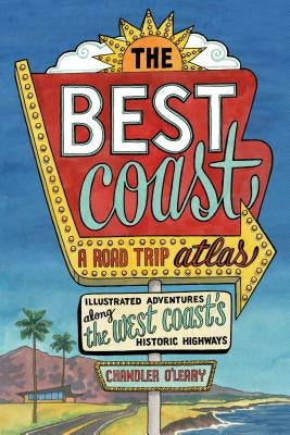 The Best Coast: A Road Trip Atlas: Illustrated Adventures Along the West Coasts Historic Highways (Travel Guide to Washington, Oregon, California & Pc by O'Leary, Chandler