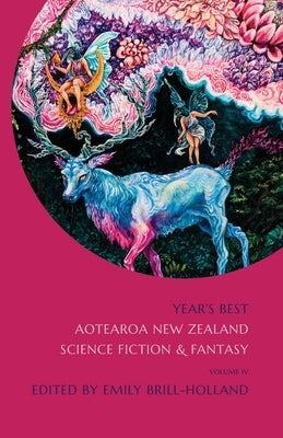 Year's Best Aotearoa New Zealand Science Fiction and Fantasy: Volume 4 by Brill-Holland, Emily