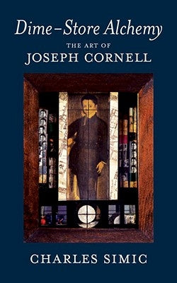 Dime-Store Alchemy: The Art of Joseph Cornell by Simic, Charles