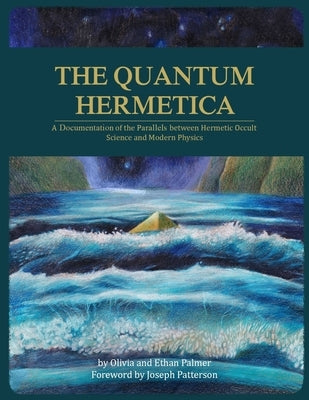 The Quantum Hermetica: A Documenting of the Parallels between Hermetic Occult Science and Modern Physics by Palmer, Olivia