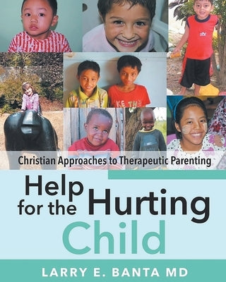 Help for the Hurting Child: Christian Approaches to Therapeutic Parenting by Banta, Larry E.