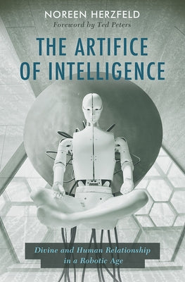 The Artifice of Intelligence: Divine and Human Relationship in a Robotic Age by Herzfeld, Noreen