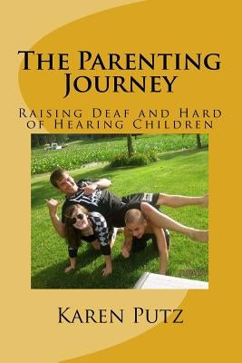 The Parenting Journey, Raising Deaf and Hard of Hearing Children by Putz, Karen