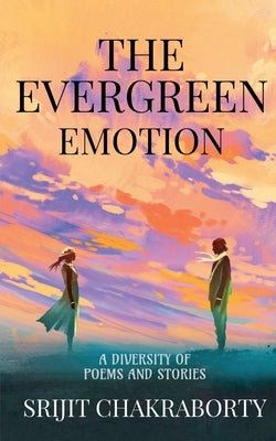 The Evergreen Emotion: A diversity of poems and stories by Chakraborty, Srijit
