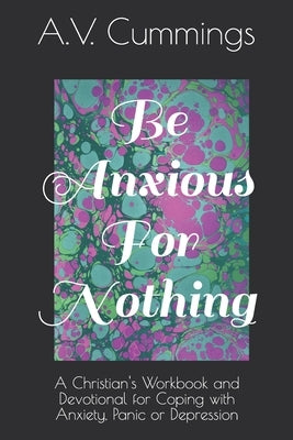 Be Anxious For Nothing: A Christian devotional and workbook for coping with anxiety and depression by Cummings, A. Vaughn