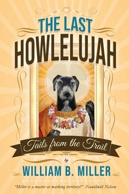 The Last Howlelujah: Tails from the Trail by Miller, William B.