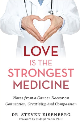 Love Is the Strongest Medicine: Notes from a Cancer Doctor on Connection, Creativity, and Compassion by Eisenberg, Steven