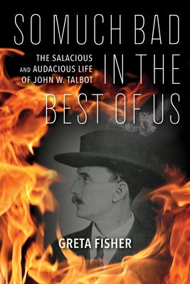 So Much Bad in the Best of Us: The Salacious and Audacious Life of John W. Talbot by Fisher, Greta