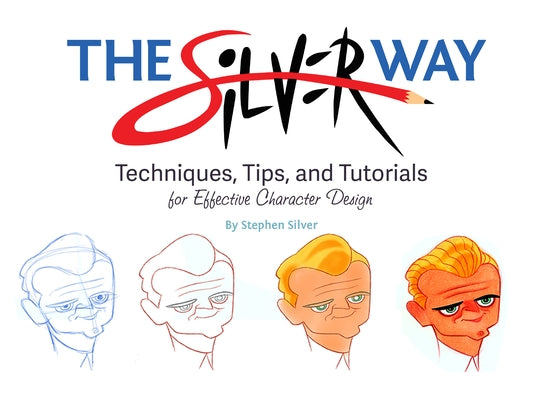 The Silver Way: Techniques, Tips, and Tutorials for Effective Character Design by Silver, Stephen