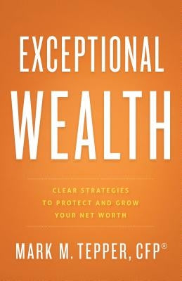 Exceptional Wealth: Clear Strategies to Protect and Grow Your Net Worth by Tepper, Mark M.