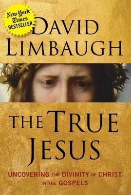 The True Jesus: Uncovering the Divinity of Christ in the Gospels by Limbaugh, David