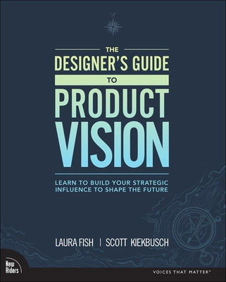 The Designer's Guide to Product Vision: Learn to Build Your Strategic Influence to Shape the Future by Fish, Laura