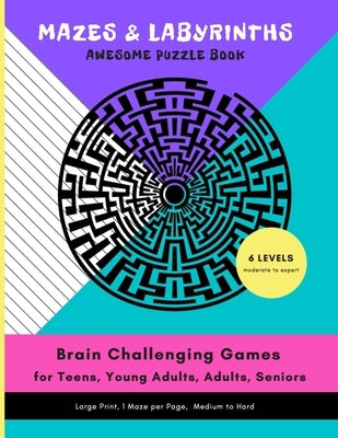 MAZES & LABYRINTHS Awesome PUZZLE Book - Brain Challenging Games for TEENS YOUNG ADULTS ADULTS SENIORS Large Prints 1 Maze per Page 6 LEVELS Moderate by Publishing Group, Orex