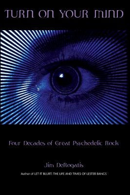 Turn On Your Mind: Four Decades of Great Psychedelic Rock by DeRogatis, Jim