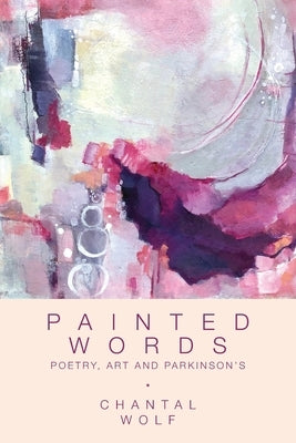 Painted Words: Poetry, Art and Parkinson's by Wolf, Chantal