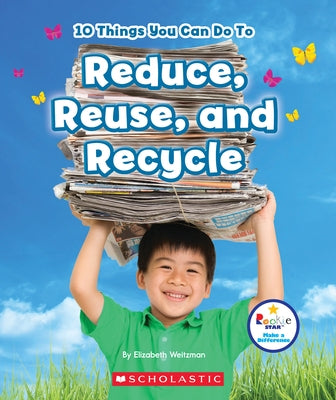 10 Things You Can Do to Reduce, Reuse, and Recycle (Rookie Star: Make a Difference) by Weitzman, Elizabeth