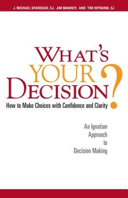 What's Your Decision?: How to Make Choices with Confidence and Clarity: An Ignatian Approach to Decision Making by Sparough, J. Michael