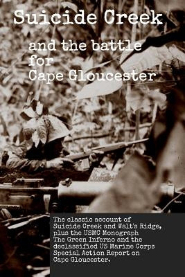 Suicide Creek and the Battle for Cape Gloucester: The classic account of the Marine Corps battle at Suicide Creek on New Britain, plus the USMC study by Miller, David Thurman