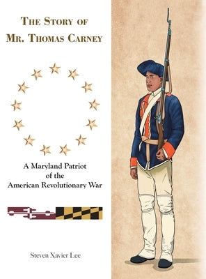 The Story of Mr. Thomas Carney: A Maryland Patriot of the American Revolutionary War by Lee, Steven Xavier