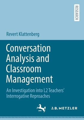 Conversation Analysis and Classroom Management: An Investigation Into L2 Teachers' Interrogative Reproaches by Klattenberg, Revert