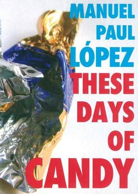 These Days of Candy by Lopez, Manuel Paul