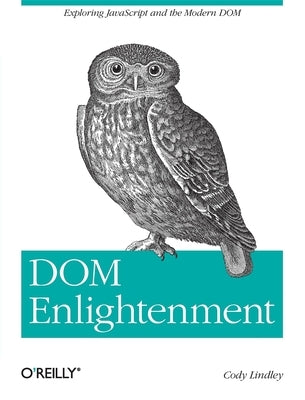 Dom Enlightenment: Exploring JavaScript and the Modern Dom by Lindley, Cody