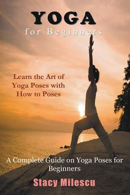 Yoga for Beginners: A Complete Guide on Yoga Poses for Beginners by Milescu, Stacy