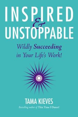 Inspired & Unstoppable: Wildly Succeeding in Your Life's Work! by Kieves, Tama