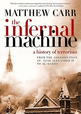 The Infernal Machine: A History of Terrorism by Carr, Matthew