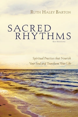 Sacred Rhythms Bible Study Participant's Guide: Spiritual Practices That Nourish Your Soul and Transform Your Life by Barton, Ruth Haley